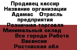 Продавец-кассир › Название организации ­ Адамас › Отрасль предприятия ­ Розничная торговля › Минимальный оклад ­ 37 000 - Все города Работа » Вакансии   . Ростовская обл.,Донецк г.